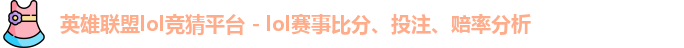 英雄联盟lol竞猜平台 - lol赛事比分、投注、赔率分析